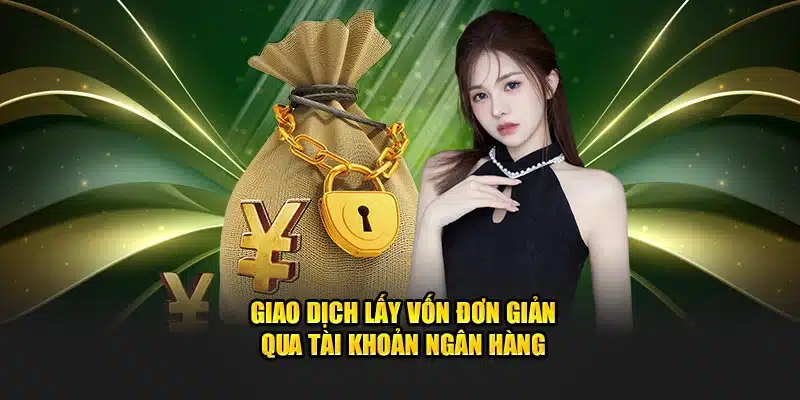 Giao dịch lấy vốn đơn giản qua tài khoản ngân hàng